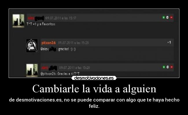 Cambiarle la vida a alguien - de desmotivaciones.es, no se puede comparar con algo que te haya hecho feliz.