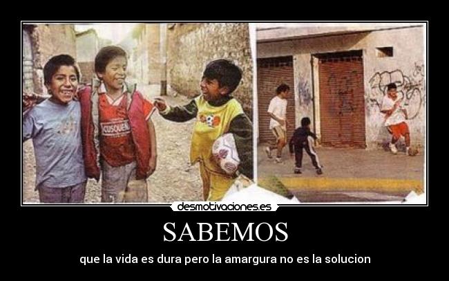 SABEMOS - que la vida es dura pero la amargura no es la solucion