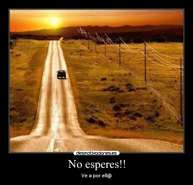 No esperes!! - Ve a por ell@