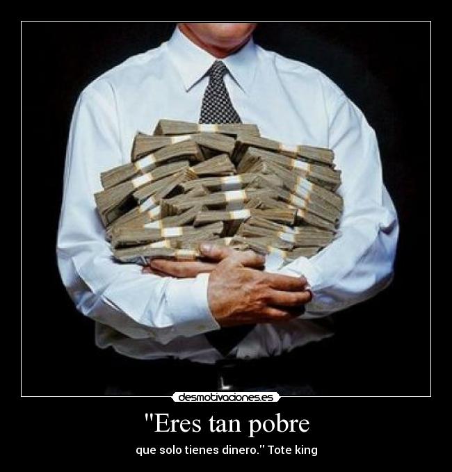 Eres tan pobre - que solo tienes dinero. Tote king
