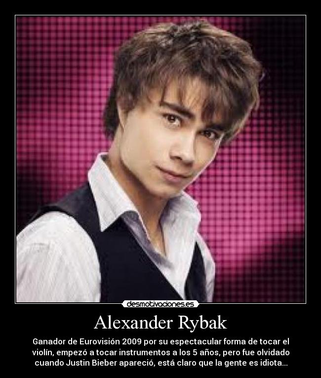 Alexander Rybak - Ganador de Eurovisión 2009 por su espectacular forma de tocar el
violín, empezó a tocar instrumentos a los 5 años, pero fue olvidado
cuando Justin Bieber apareció, está claro que la gente es idiota...