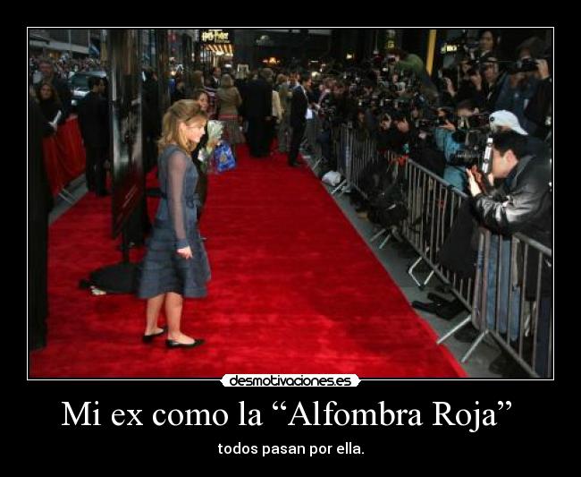Mi ex como la “Alfombra Roja” - todos pasan por ella.