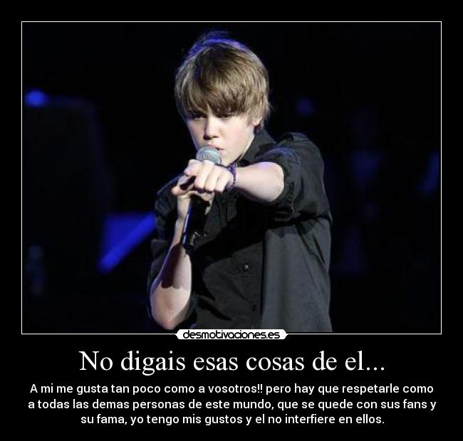 No digais esas cosas de el... - A mi me gusta tan poco como a vosotros!! pero hay que respetarle como
a todas las demas personas de este mundo, que se quede con sus fans y
su fama, yo tengo mis gustos y el no interfiere en ellos.