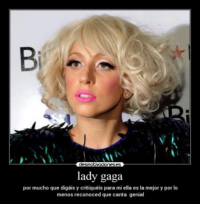 lady gaga - por mucho que digáis y critiquéis para mi ella es la mejor y por lo
menos reconoced que canta  genial