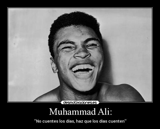 Muhammad Ali: - No cuentes los días, haz que los días cuenten