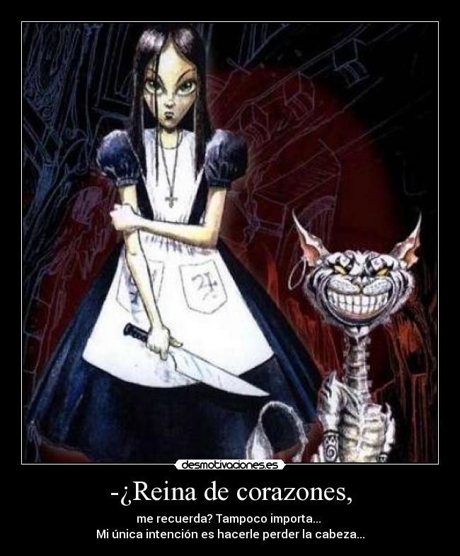 -¿Reina de corazones, -