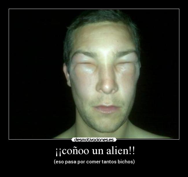 ¡¡coñoo un alien!! - (eso pasa por comer tantos bichos)