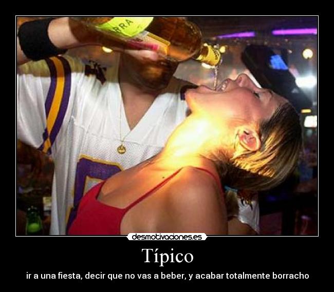 Típico - ir a una fiesta, decir que no vas a beber, y acabar totalmente borracho