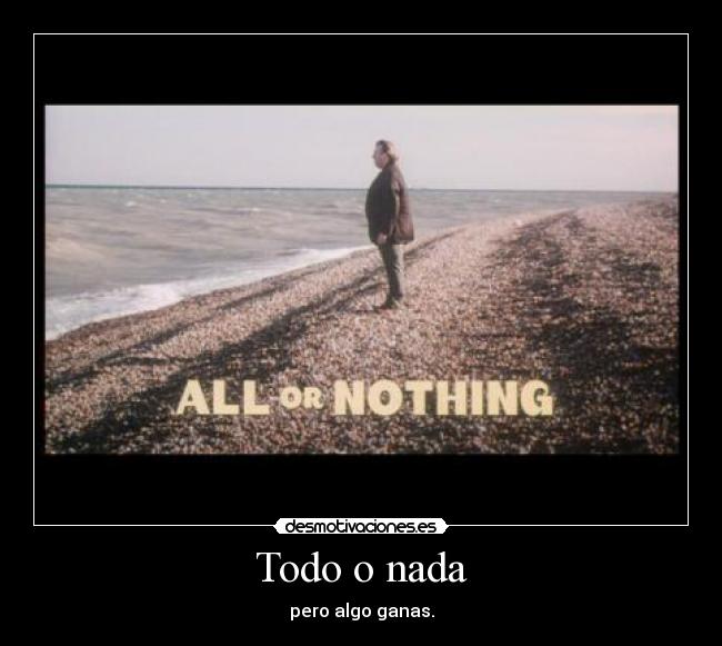 Todo o nada - pero algo ganas.