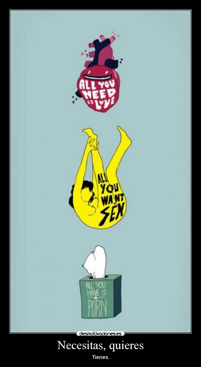 Necesitas, quieres - Tienes.