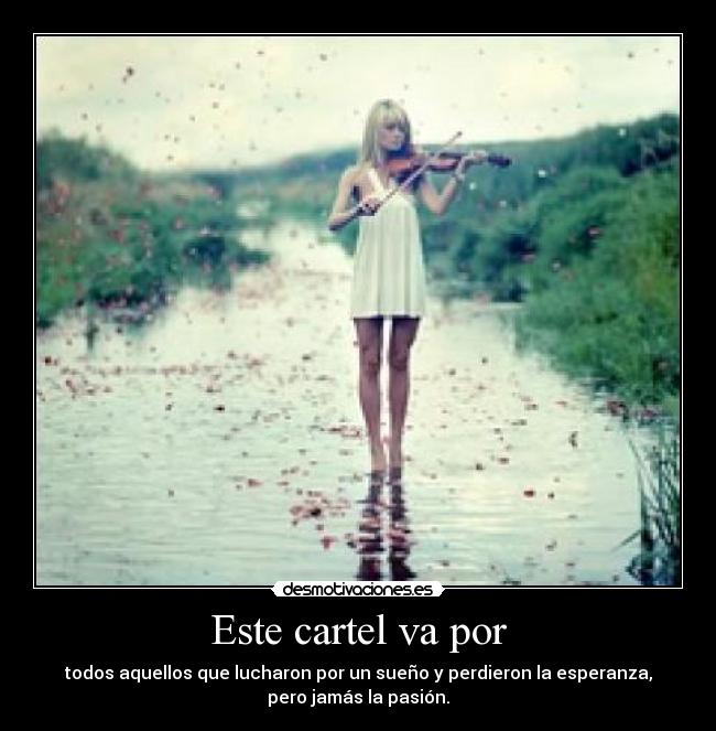Este cartel va por - todos aquellos que lucharon por un sueño y perdieron la esperanza,
pero jamás la pasión.