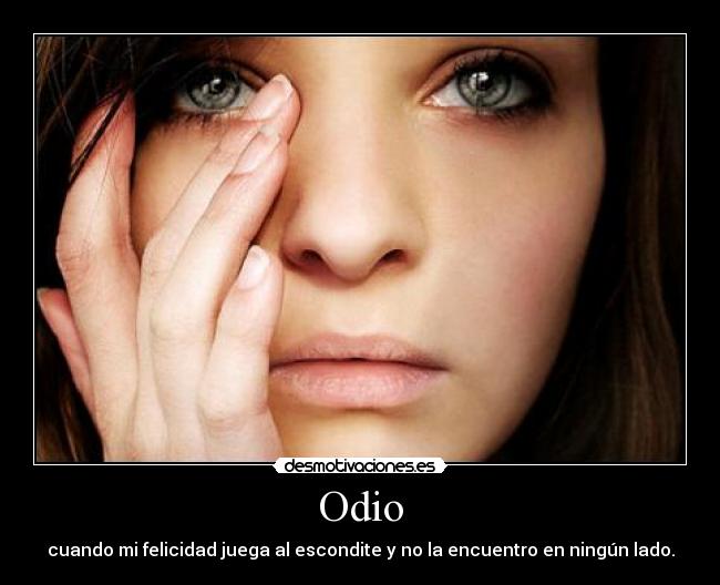 Odio - cuando mi felicidad juega al escondite y no la encuentro en ningún lado.