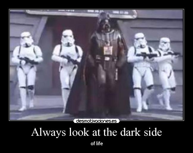 Always look at the dark side -