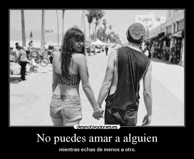 No puedes amar a alguien - mientras echas de menos a otro.