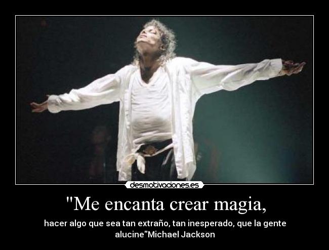 Me encanta crear magia, - hacer algo que sea tan extraño, tan inesperado, que la gente alucineMichael Jackson