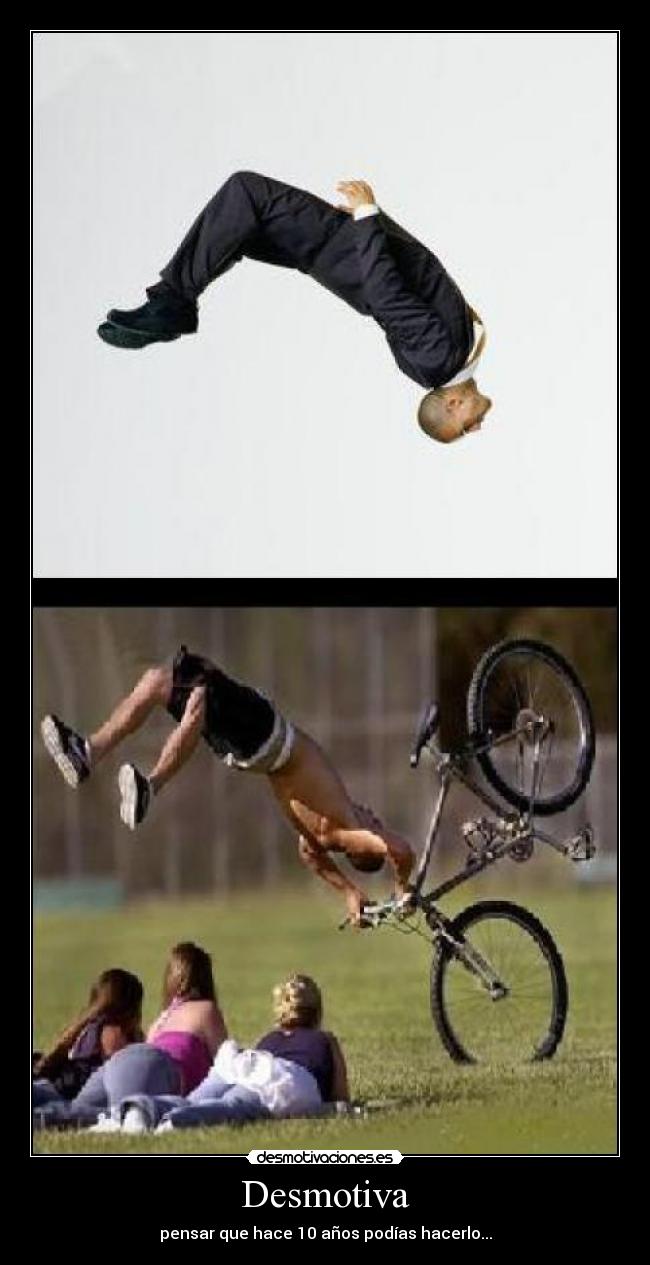 Desmotiva - pensar que hace 10 años podías hacerlo...