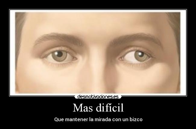 Mas difícil - Que mantener la mirada con un bizco