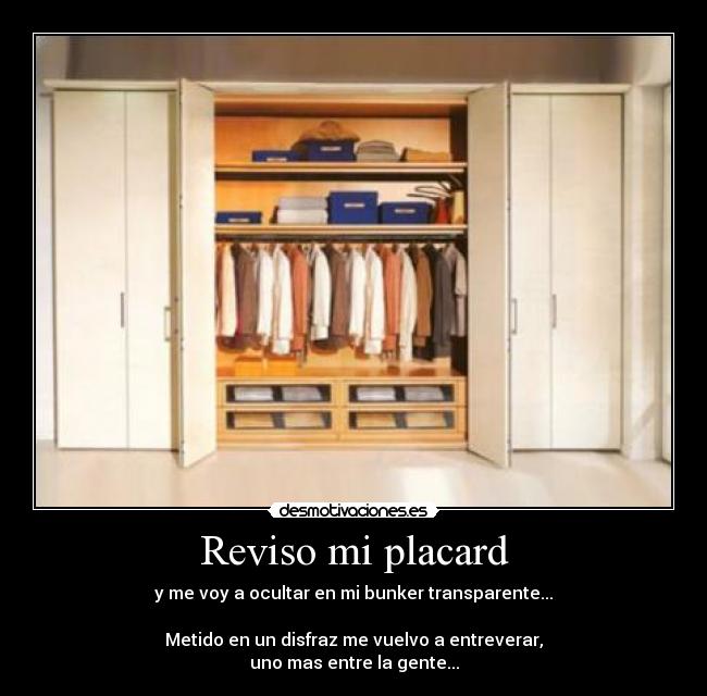 Reviso mi placard - y me voy a ocultar en mi bunker transparente...

Metido en un disfraz me vuelvo a entreverar,
uno mas entre la gente...