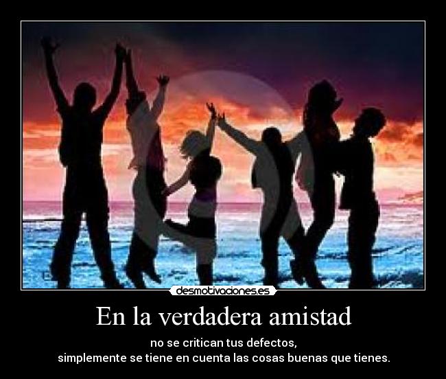 En la verdadera amistad - no se critican tus defectos,
simplemente se tiene en cuenta las cosas buenas que tienes.