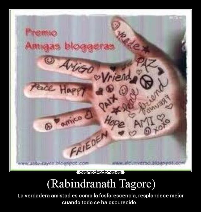 (Rabindranath Tagore) - La verdadera amistad es como la fosforescencia, resplandece mejor
cuando todo se ha oscurecido.  