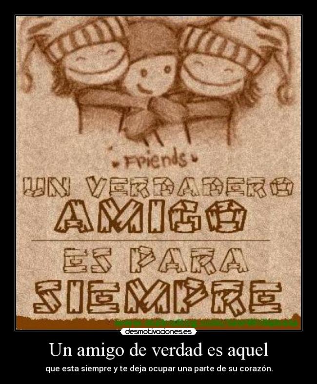 Un amigo de verdad es aquel - que esta siempre y te deja ocupar una parte de su corazón.