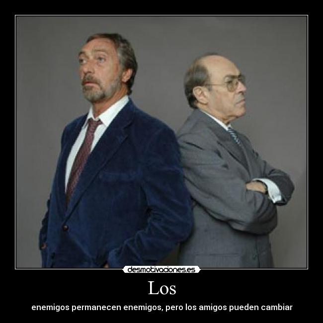 Los - enemigos permanecen enemigos, pero los amigos pueden cambiar