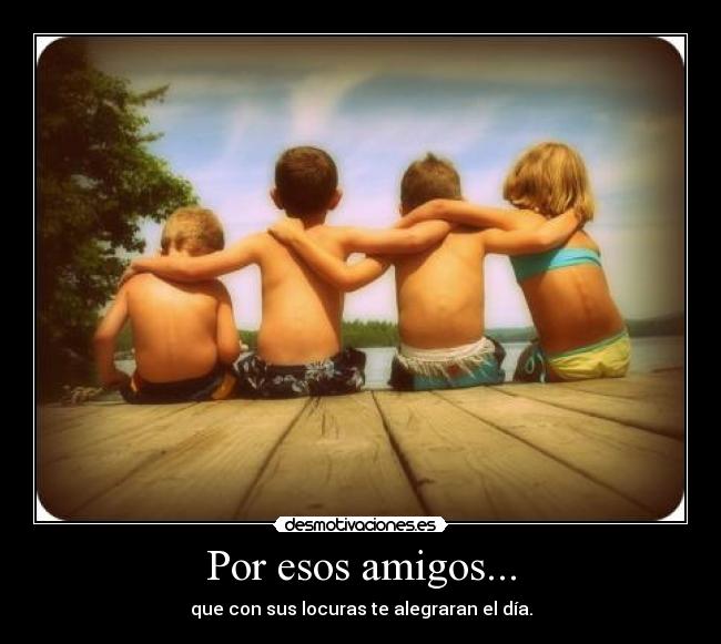 Por esos amigos... -