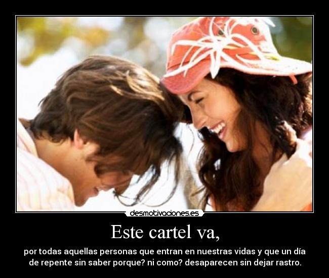 Este cartel va, - por todas aquellas personas que entran en nuestras vidas y que un día
de repente sin saber porque? ni como? desaparecen sin dejar rastro.