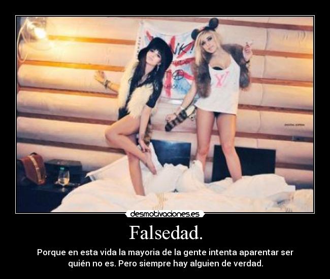 Falsedad. - Porque en esta vida la mayoria de la gente intenta aparentar ser
quién no es. Pero siempre hay alguien de verdad.