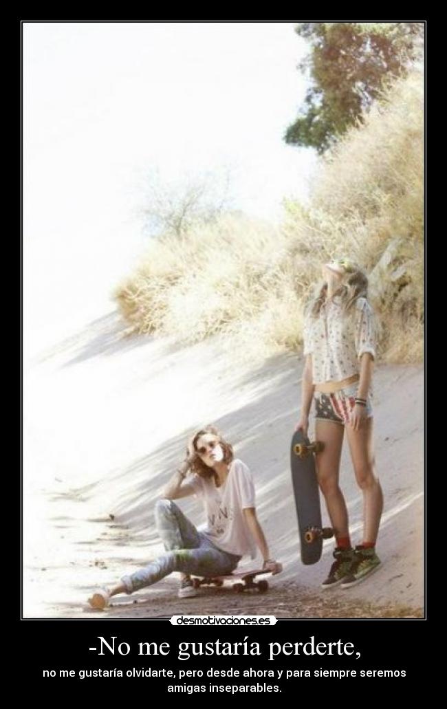 -No me gustaría perderte, - 