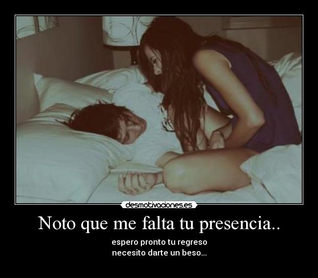 Noto que me falta tu presencia.. - espero pronto tu regreso
necesito darte un beso...