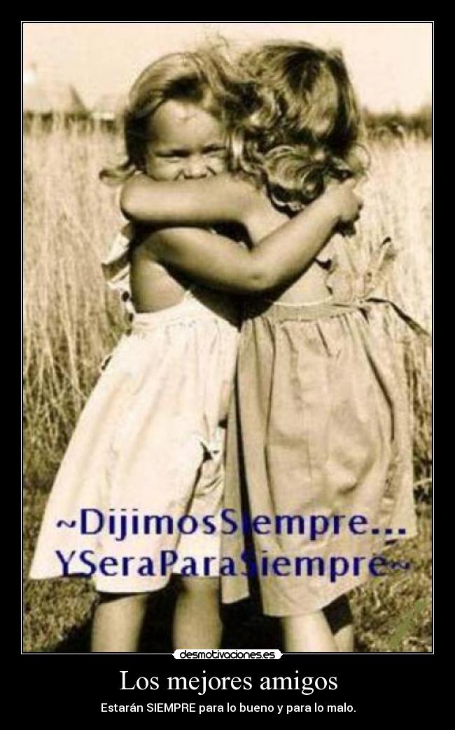 Los mejores amigos - Estarán SIEMPRE para lo bueno y para lo malo.
