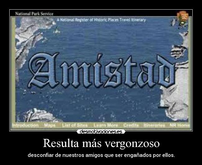 Resulta más vergonzoso - desconfiar de nuestros amigos que ser engañados por ellos.