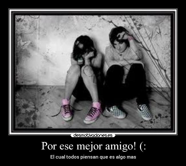 Por ese mejor amigo! (: - El cual todos piensan que es algo mas