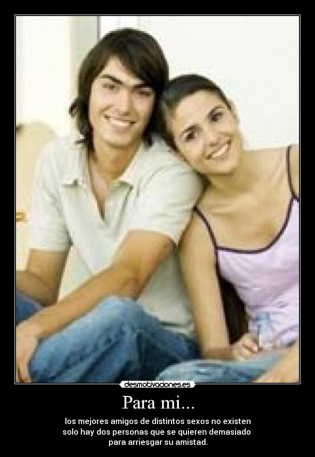 Para mi... - los mejores amigos de distintos sexos no existen
solo hay dos personas que se quieren demasiado
para arriesgar su amistad.