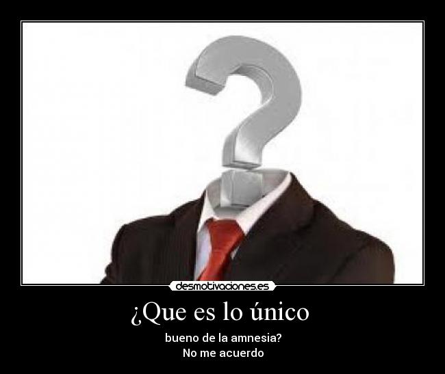 ¿Que es lo único - bueno de la amnesia?
No me acuerdo