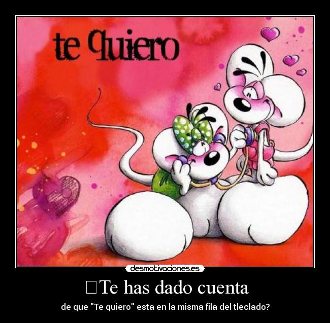 ❤Te has dado cuenta - de que Te quiero esta en la misma fila del tleclado?❤