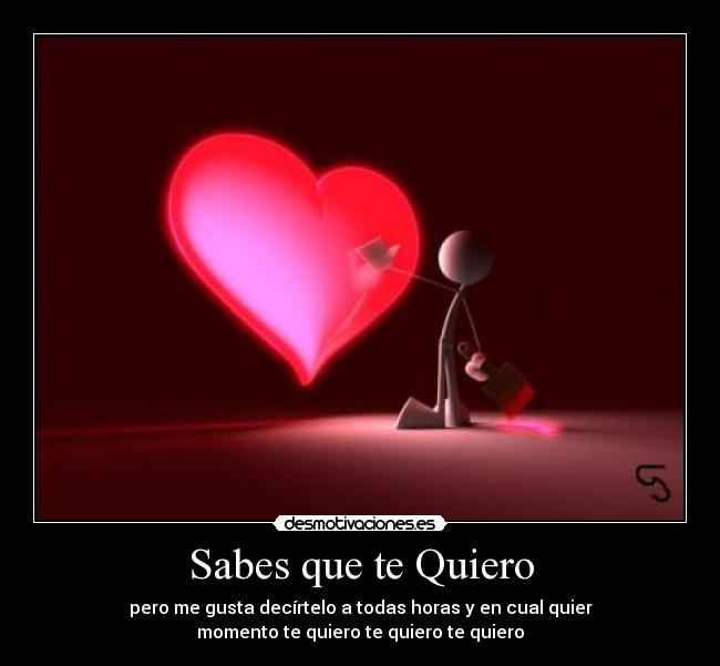 Sabes que te Quiero - pero me gusta decírtelo a todas horas y en cual quier
momento te quiero te quiero te quiero