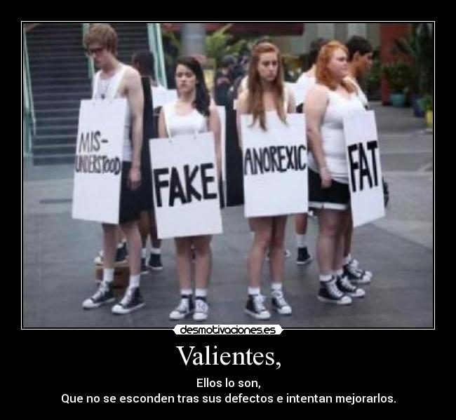 Valientes, - Ellos lo son,
Que no se esconden tras sus defectos e intentan mejorarlos.