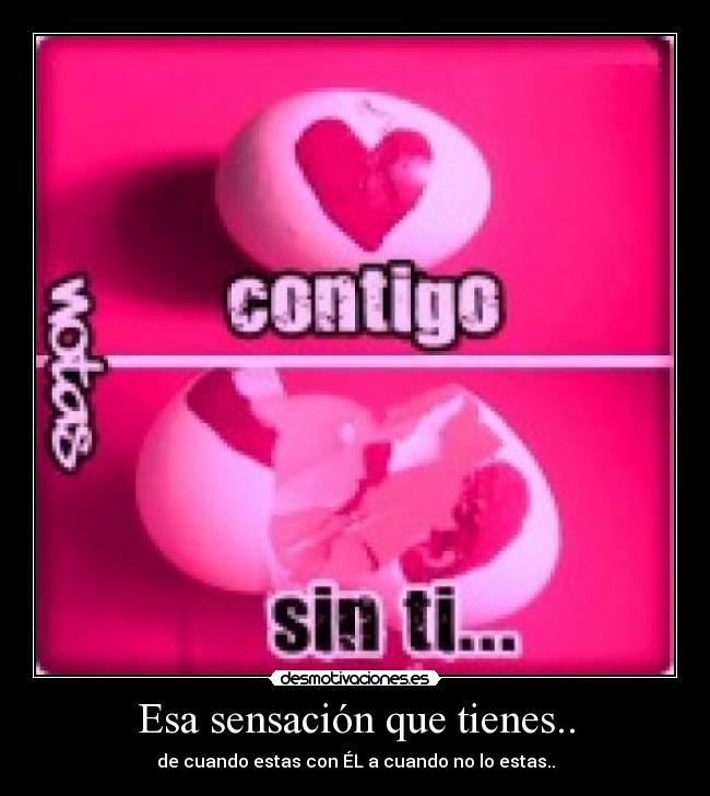 Esa sensación que tienes.. - de cuando estas con ÉL a cuando no lo estas..