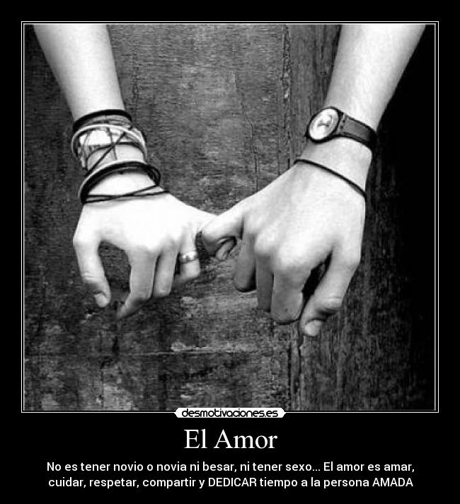 El Amor - No es tener novio o novia ni besar, ni tener sexo... El amor es amar,
cuidar, respetar, compartir y DEDICAR tiempo a la persona AMADA