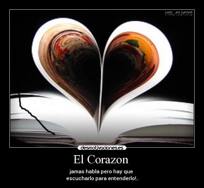 El Corazon  - jamas habla pero hay que 
escucharlo para entenderlo!..