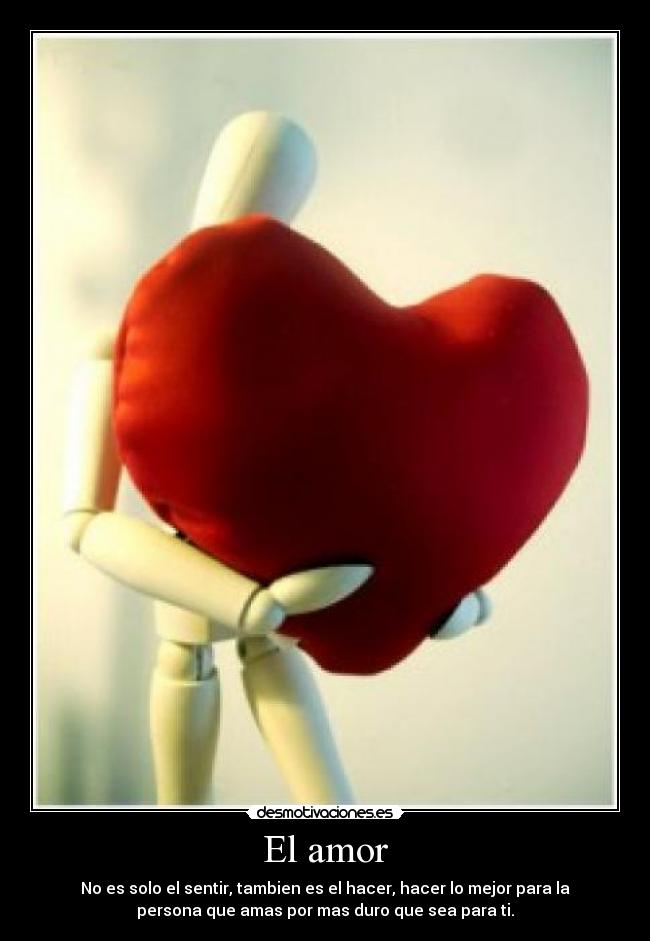 El amor - No es solo el sentir, tambien es el hacer, hacer lo mejor para la
persona que amas por mas duro que sea para ti.