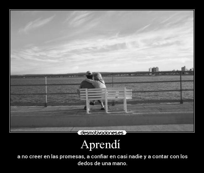 Aprendí  - a no creer en las promesas, a confiar en casi nadie y a contar con los
dedos de una mano.