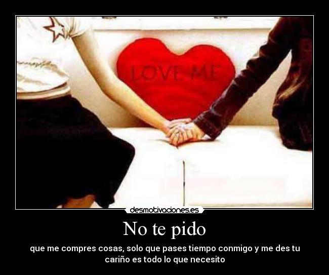 No te pido - que me compres cosas, solo que pases tiempo conmigo y me des tu
cariño es todo lo que necesito