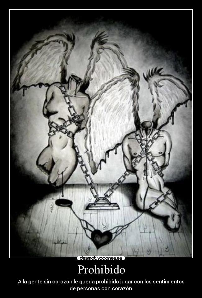 Prohibido - A la gente sin corazón le queda prohibido jugar con los sentimientos
de personas con corazón.