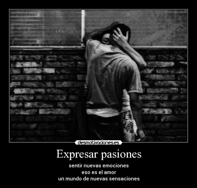 Expresar pasiones - sentir nuevas emociones
eso es el amor
un mundo de nuevas sensaciones