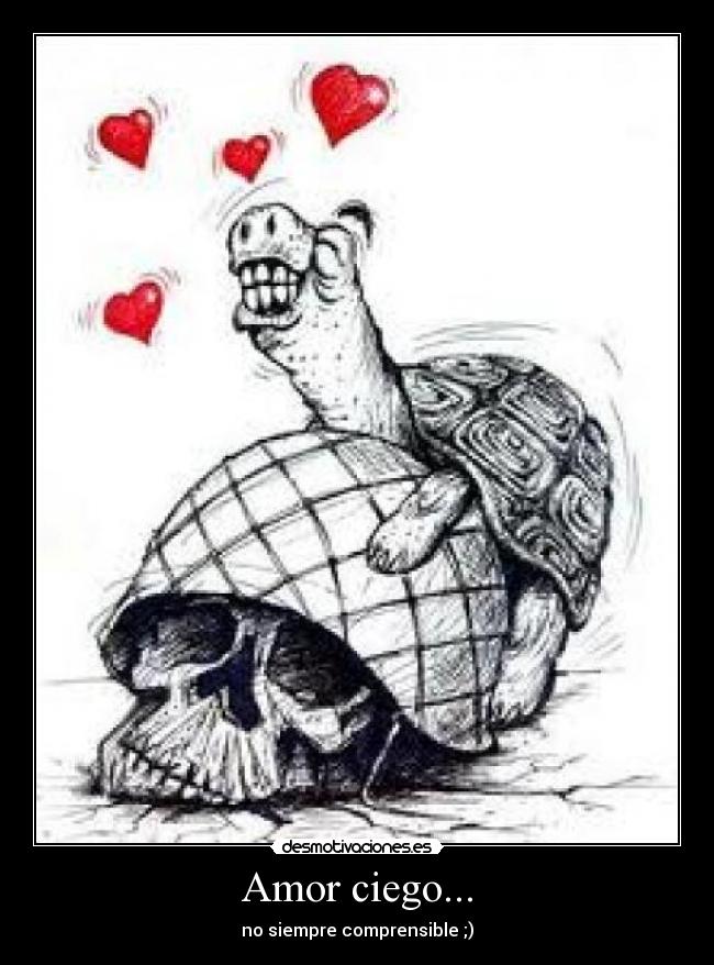 Amor ciego... - no siempre comprensible ;)