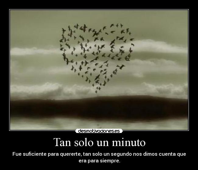 Tan solo un minuto - Fue suficiente para quererte, tan solo un segundo nos dimos cuenta que
era para siempre.