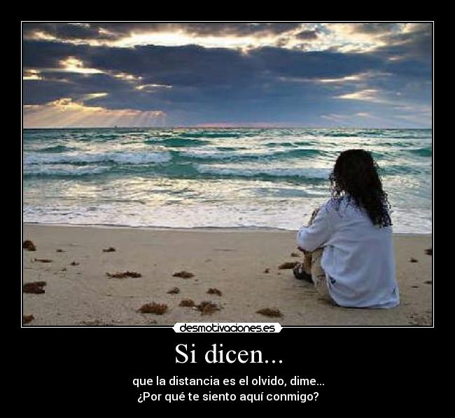 Si dicen... - que la distancia es el olvido, dime...
¿Por qué te siento aquí conmigo?